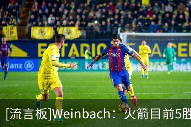 [流言板]Weinbach：火箭目前5胜0负，五场比赛总净胜分达到+71
